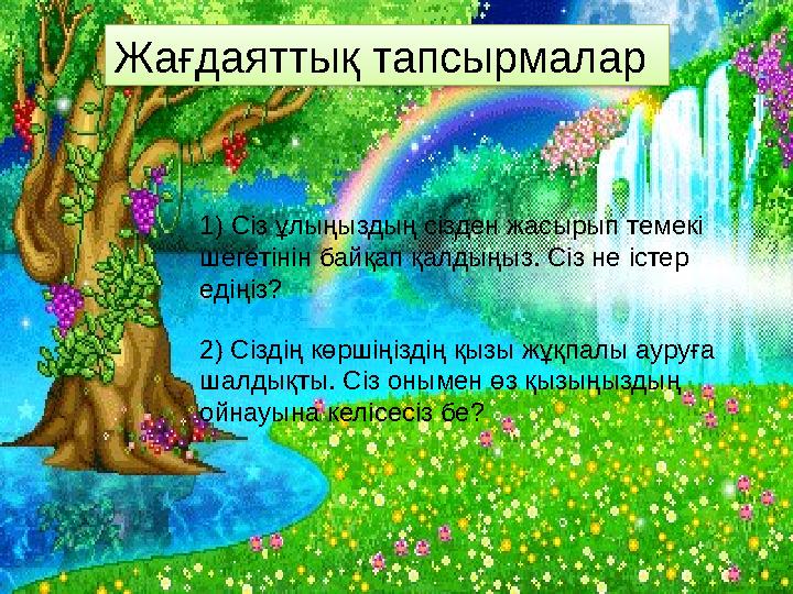 Жағдаяттық тапсырмалар 1) Сіз ұлыңыздың сізден жасырып темекі шегетінін байқап қалдыңыз. Сіз не істер едіңіз? 2) Сіздің көрші