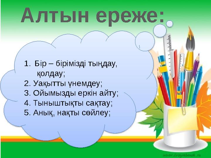 Алтын ереже: 1.Бір – бірімізді тыңдау, қолдау; 2. Уақытты үнемдеу; 3. Ойымызды еркін айту; 4. Тыныштықты сақтау; 5. Анық,