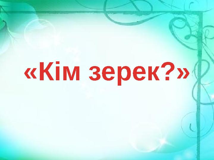 «Кім зерек?»