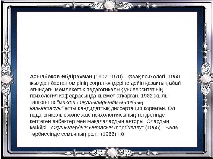 Асылбеков Әбдірахман (1907-1970) - қазақ психологі. 1960 жылдан бастап өмірінің соңғы күндеріне дейін қазақтың абай атындағы м