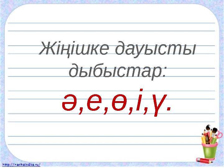 Жіңішке дауысты дыбыстар: ә,е,ө,і,ү.