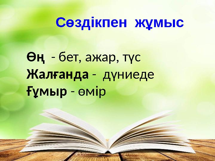 Сөздікпен жұмыс Өң - бет, ажар, түс Жалғанда - дүниеде Ғұмыр - өмір