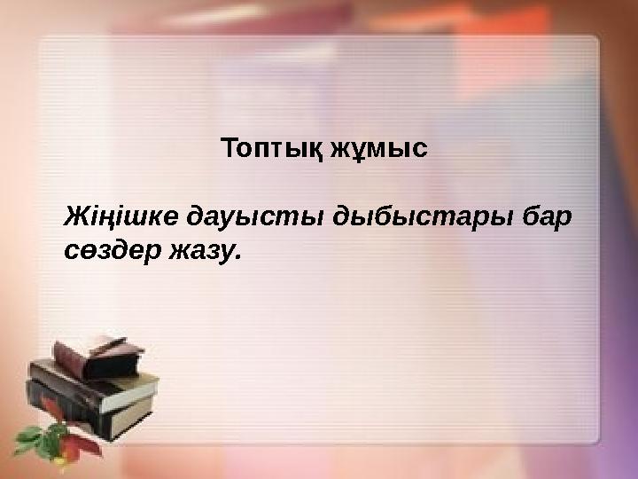 Топтық жұмыс Жіңішке дауысты дыбыстары бар сөздер жазу.