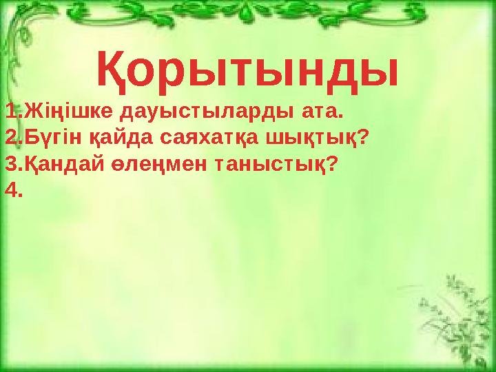 Қорытынды 1.Жіңішке дауыстыларды ата. 2.Бүгін қайда саяхатқа шықтық? 3.Қандай өлеңмен таныстық? 4.