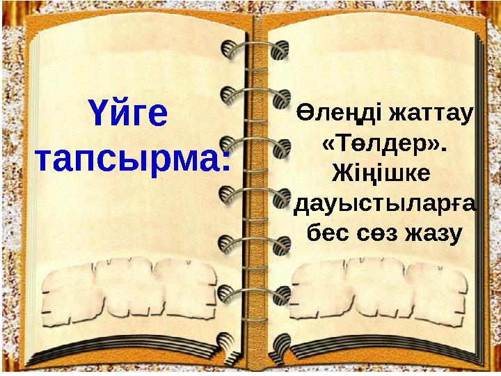 Үйге тапсырма: Өлеңді жаттау «Төлдер». Жіңішке дауыстыларға бес сөз жазу