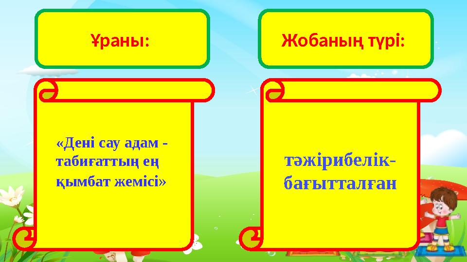 «Дені сау адам - табиғаттың ең қымбат жемісі» Ұраны: тәжірибелік- бағытталған Жобаның түрі: