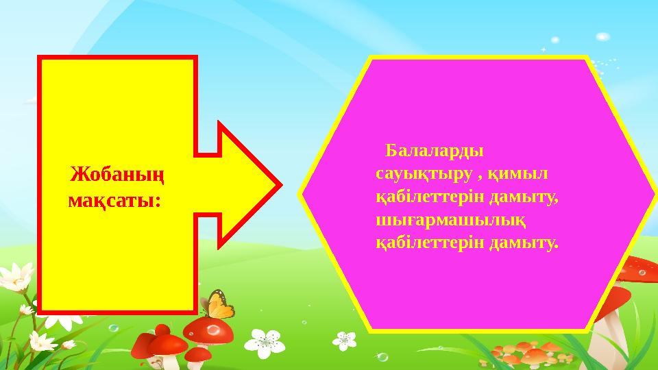 Балаларды сауықтыру , қимыл қабілеттерін дамыту, шығармашылық қабілеттерін дамыту. Жобаның мақсаты: