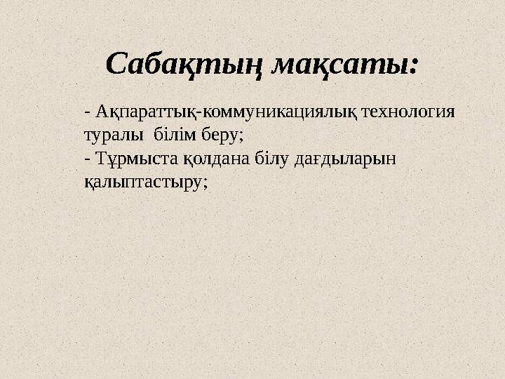 Сабақтың мақсаты: - Ақпараттық-коммуникациялық технология туралы білім беру; - Тұрмыста қолдана білу дағдыларын қалыптастыру;