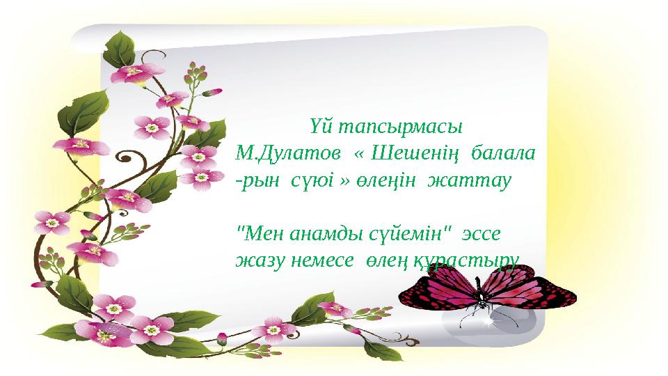 Үй тапсырмасы М.Дулатов « Шешенің балала -рын сүюі » өлеңін жаттау "Мен анамды сүйемін" эссе жазу немесе өлең құрастыру