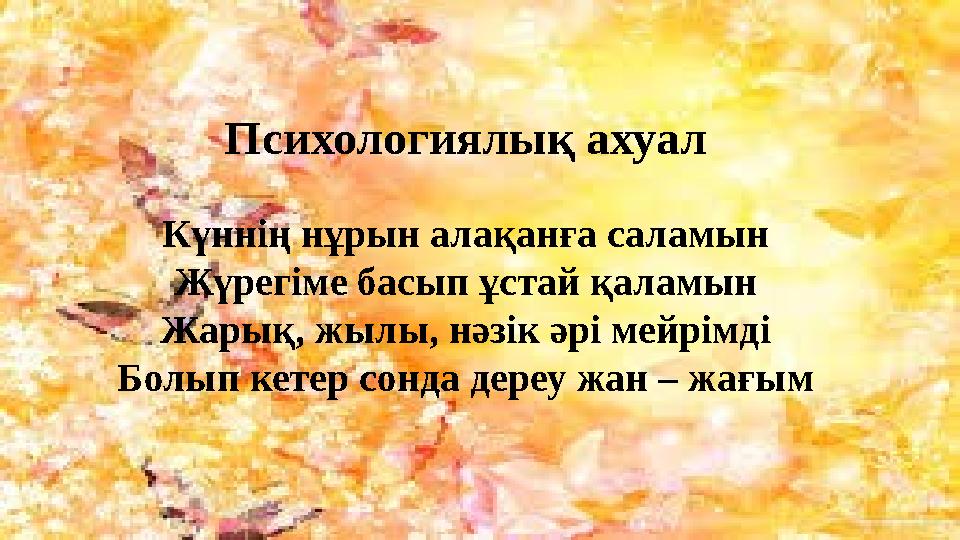 Психологиялық ахуал Күннің нұрын алақанға саламын Жүрегіме басып ұстай қаламын Жарық, жылы, нәзік әрі мейрімді Болып кетер сонда