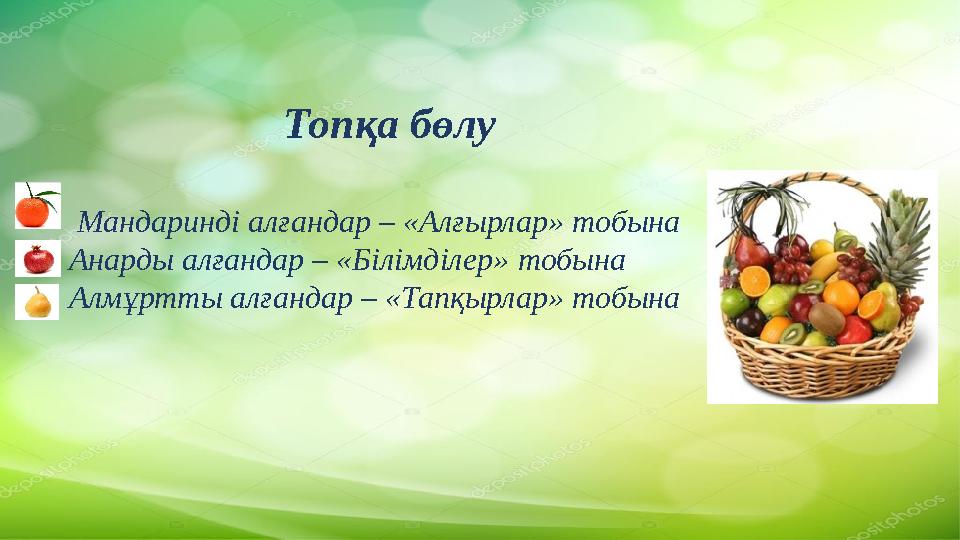 Топқа бөлу Мандаринді алғандар – «Алғырлар» тобына Анарды алғандар – «Білімділер» тобына Алмұртты алғандар – «Тапқырлар» то