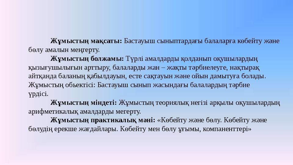Жұмыстың мақсаты: Бастауыш сыныптардағы балаларға көбейту және бөлу амалын меңгерту. Жұмыстың болжамы: Түрлі амалдарды қолданып