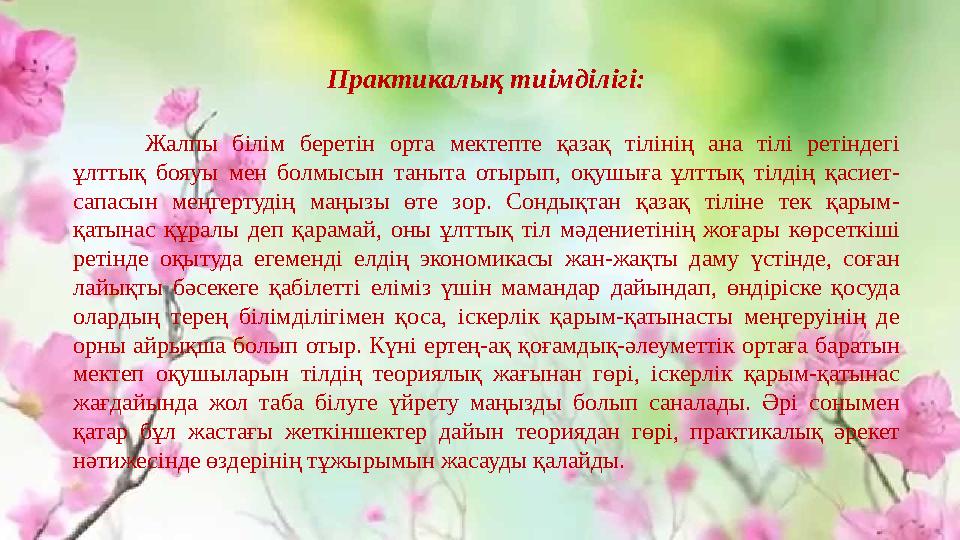 Практикалық тиімділігі: Жалпы білім беретін орта мектепте қазақ тілінің ана тілі ретіндегі ұлттық бояуы мен болмысын таныта оты