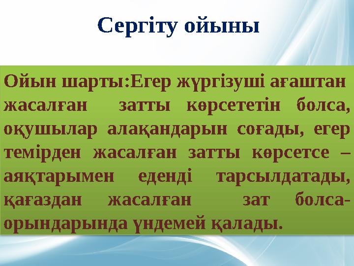 Сергіту ойыны Ойын шарты:Егер жүргізуші ағаштан жасалған затты көрсететін болса, оқушылар алақандарын соғады, егер темірден ж