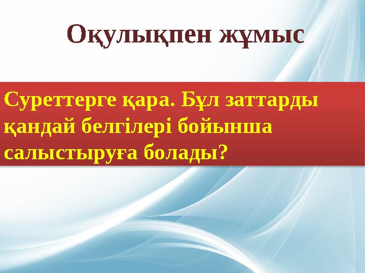 Оқулықпен жұмыс Суреттерге қара. Бұл заттарды қандай белгілері бойынша салыстыруға болады?