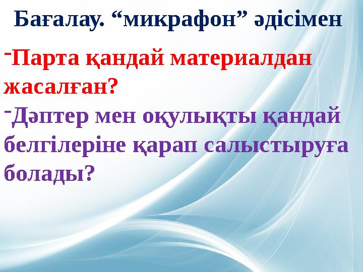 Бағалау. “микрафон” әдісімен -Парта қандай материалдан жасалған? -Дәптер мен оқулықты қандай белгілеріне қарап салыстыруға бо