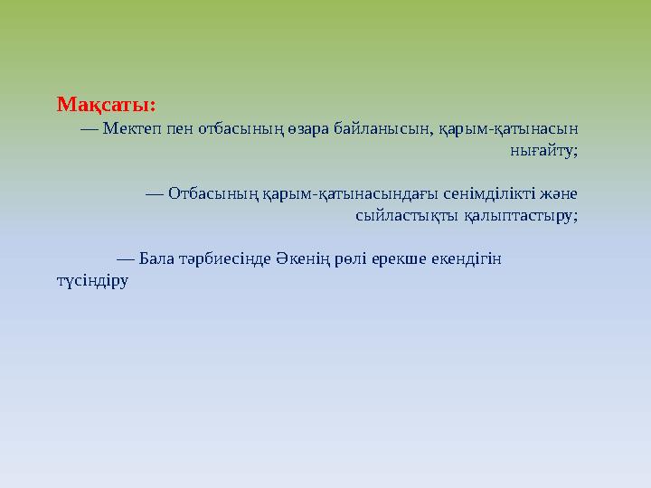 Мақсаты: — Мектеп пен отбасының өзара байланысын, қарым-қатынасын нығайту; — Отбасының қарым-қатынасындағы сенімділікті және с