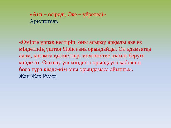«Ана – өсiредi, Әке – үйретедi» Аристотель «Өмірге ұрпақ келтіріп, оны асырау арқылы әке өз міндетінің үштен бірін ғана орындай