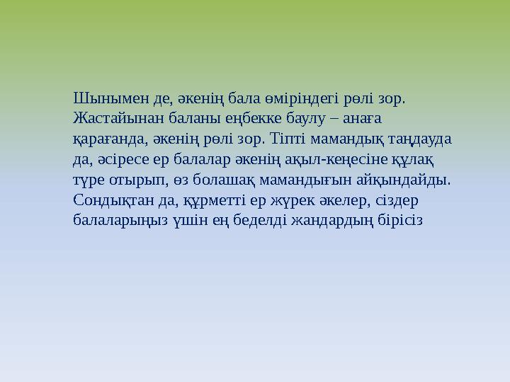 Шынымен де, әкенің бала өміріндегі рөлі зор. Жастайынан баланы еңбекке баулу – анаға қарағанда, әкенің рөлі зор. Тіпті маманды