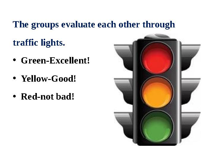 The groups evaluate each other through traffic lights. •Green-Excellent! •Yellow-Good! •Red-not bad!