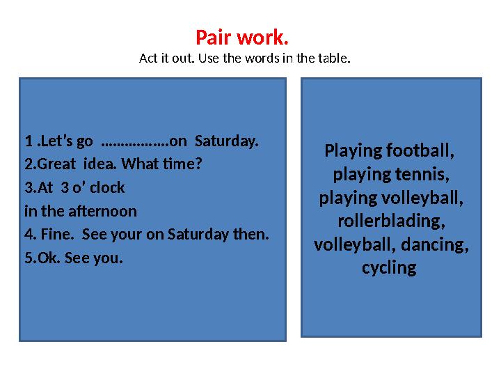 Pair work. Act it out. Use the words in the table. Playing football, playing tennis, playing volleyball, rollerblading, vo