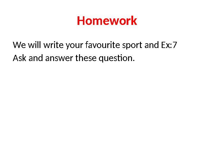 Homework We will write your favourite sport and Ex:7 Ask and answer these question.