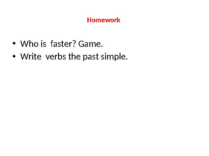 Homework •Who is faster? Game. •Write verbs the past simple.