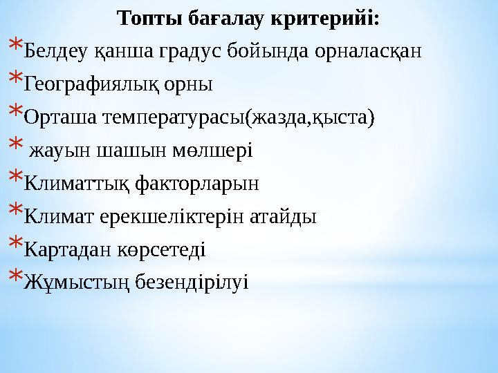Топты бағалау критерийі: *Белдеу қанша градус бойында орналасқан *Географиялық орны *Орташа температурасы(жазда,қыста) * жауын ш