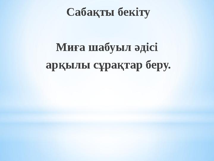 Сабақты бекіту Миға шабуыл әдісі арқылы сұрақтар беру.