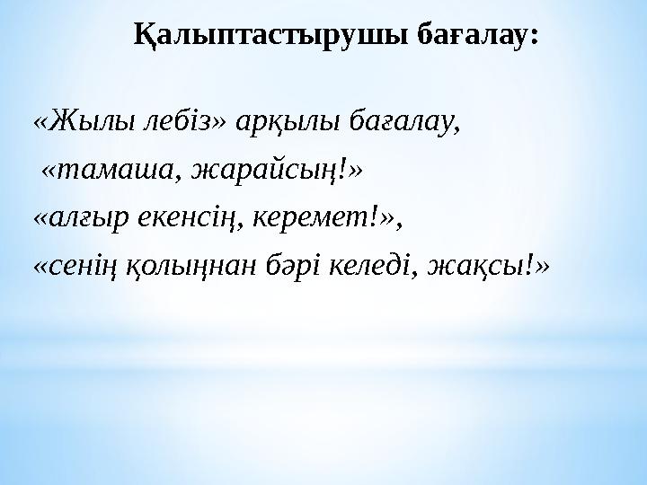 Қалыптастырушы бағалау: «Жылы лебіз» арқылы бағалау, «тамаша, жарайсың!» «алғыр екенсің, керемет!», «сенің қолыңнан бәрі келе