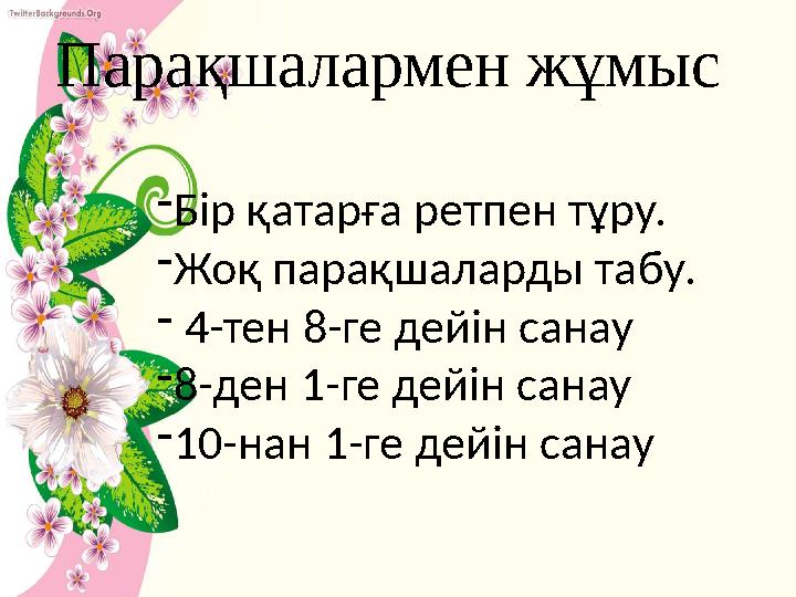 Парақшалармен жұмыс -Бір қатарға ретпен тұру. -Жоқ парақшаларды табу. - 4-тен 8-ге дейін санау -8-ден 1-ге дейін санау -10-нан 1