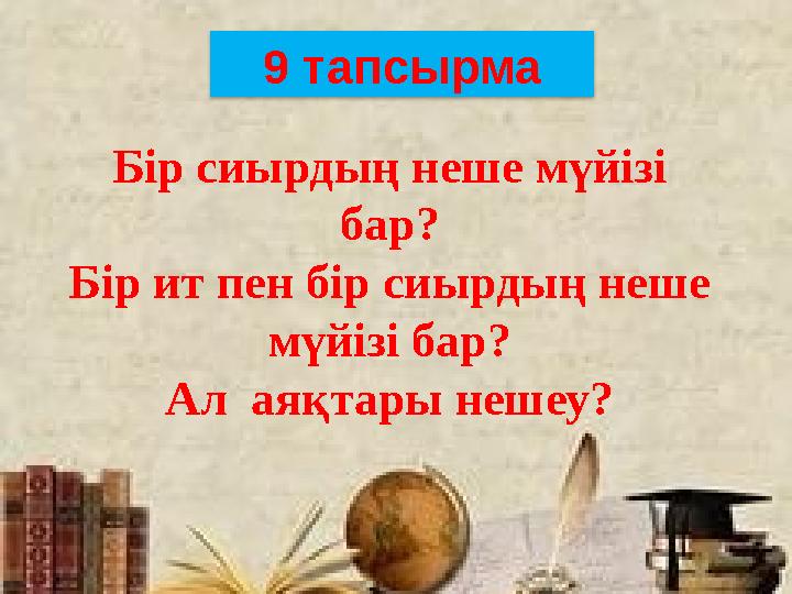 9 тапсырма Бір сиырдың неше мүйізі бар? Бір ит пен бір сиырдың неше мүйізі бар? Ал аяқтары нешеу?