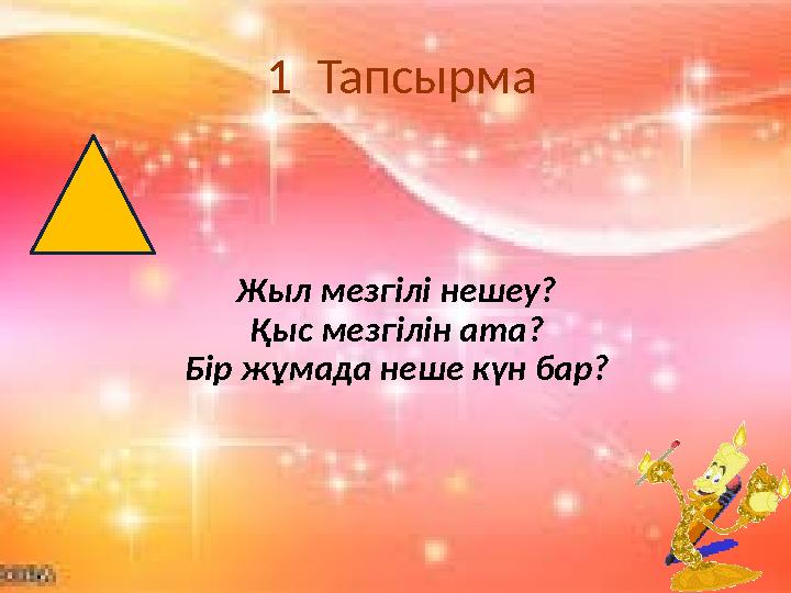 Жыл мезгілі нешеу? Қыс мезгілін ата? Бір жұмада неше күн бар? 1 Тапсырма