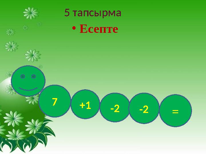 5 тапсырма •Есепте 7 +1 = -2-2