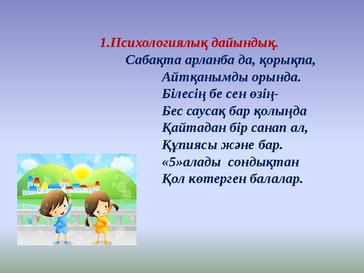 1.Психологиялық дайындық. Сабақта арланба да, қорықпа, Айтқанымды орынд