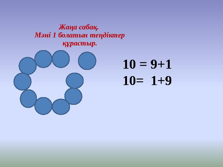 Жаңа сабақ. Мәні 1 болатын теңдіктер құрастыр. 10 = 9+1 10= 1+9