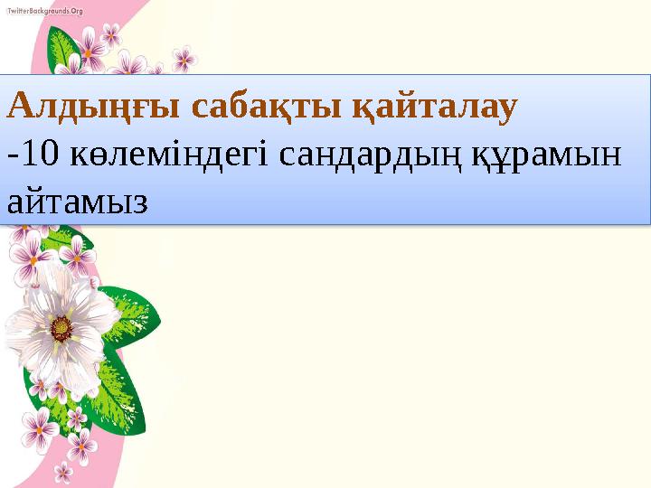 Алдыңғы сабақты қайталау -10 көлеміндегі сандардың құрамын айтамыз
