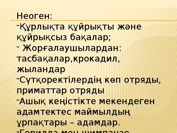 Неоген: -Құрлықта құйрықты және құйрықсыз бақалар; - Жорғалаушылардан: тасбақалар,крокадил, жыландар -Сүтқоректілердің көп от