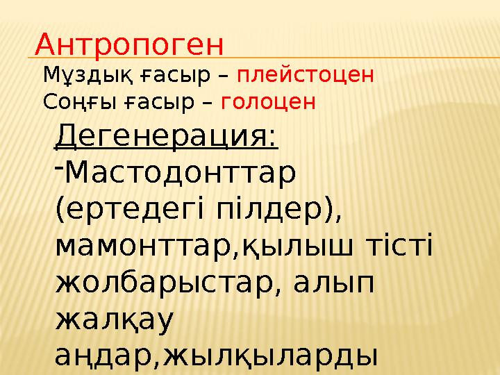 Мұздық ғасыр – плейстоцен Соңғы ғасыр – голоцен Дегенерация: -Мастодонттар (ертедегі пілдер), мамонттар,қылыш тісті жолбары