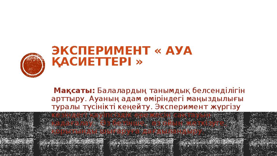 ЭКСПЕРИМЕНТ « АУА ҚАСИЕТТЕРІ » Мақсаты: Балалардың танымдық белсенділігін арттыру. Ауаның адам өміріндегі маңыздылығы тура