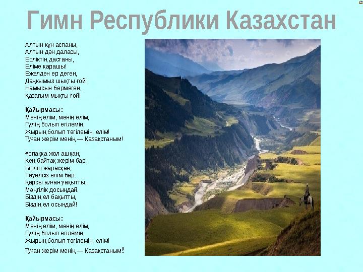 Гимн Республики Казахстан Алтын күн аспаны, Алтын дән даласы, Ерліктің дастаны, Еліме қарашы! Ежелден ер деген, Даңкымыз шы