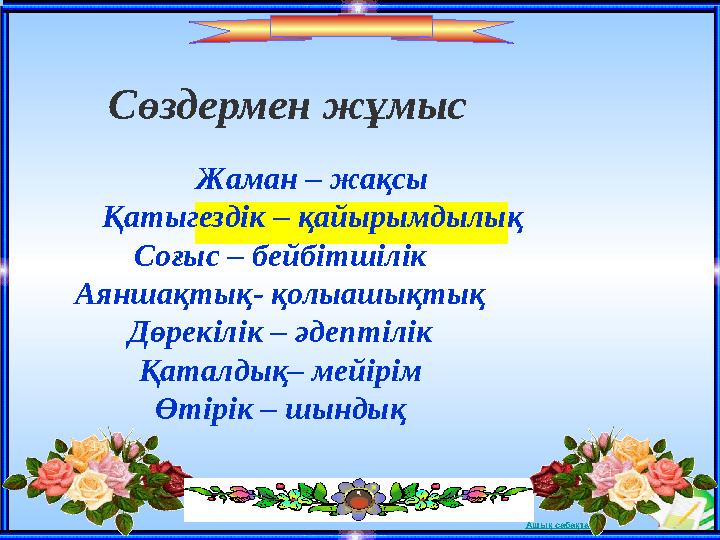 Ашық сабақтарСөздермен жұмыс Жаман – жақсы Қатыгездік – қайырымдылық Соғыс – бейбітшілік Аяншақтық- қолыашықты