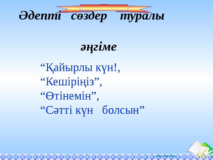 Ашық сабақтарӘдепті сөздер туралы әңгіме “ Қайырлы күн!, “ Кешіріңіз”, “ Өтінемін”