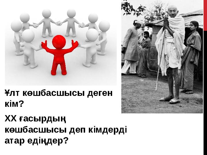 Ұлт көшбасшысы деген кім? ХХ ғасырдың көшбасшысы деп кімдерді атар едіңдер?