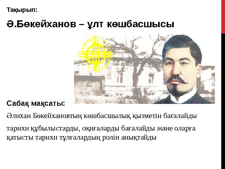 Тақырып: Ә.Бөкейханов – ұлт көшбасшысы Сабақ мақсаты: Әлихан Бөкейхановтың көшбасшылық қызметін бағалайды тарихи құбылыстарды,