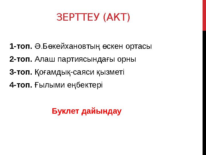 ЗЕРТТЕУ (АКТ) 1-топ. Ә.Бөкейхановтың өскен ортасы 2-топ. Алаш партиясындағы орны 3-топ. Қоғамдық-саяси қызметі 4-топ. Ғылыми е