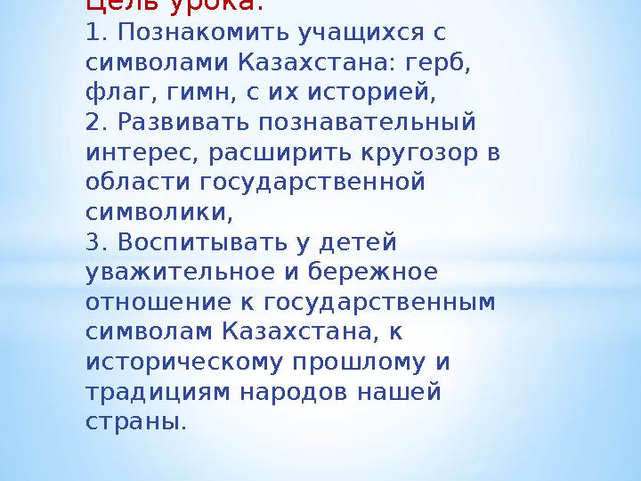 Цель урока: 1. Познакомить учащихся с символами Казахстана: герб, флаг, гимн, с их историей, 2. Развивать познавательный инте