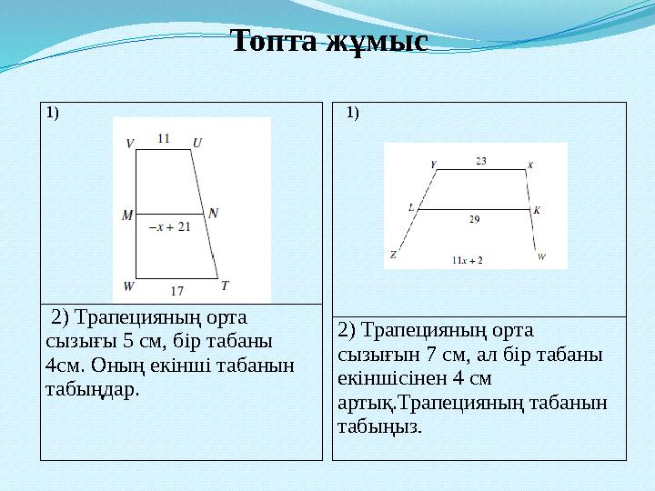 Топта жұмыс 1) 2) Трапецияның орта сызығы 5 см, бір табаны 4см. Оның екінші табанын табыңдар. 1) 2) Трапецияның орта сызы