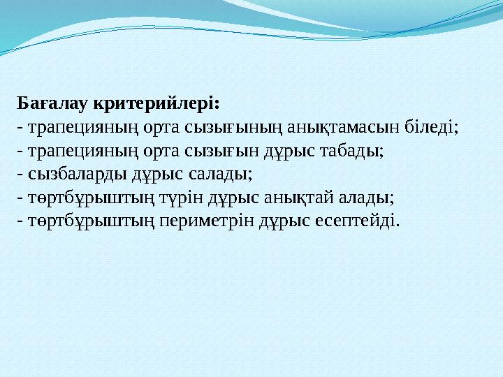 Бағалау критерийлері: - трапецияның орта сызығының анықтамасын біледі; - трапецияның орта сызығын дұрыс табады; - сызбаларды дұ