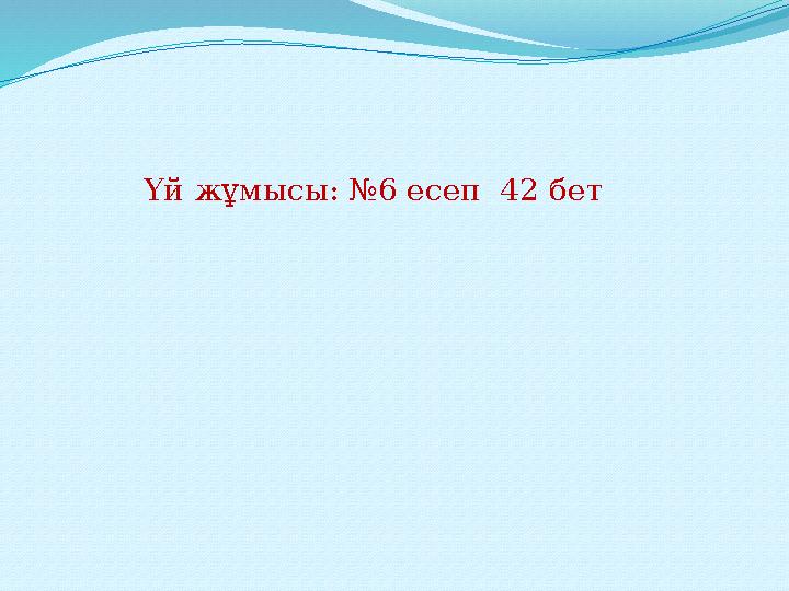 Үй жұмысы: №6 есеп 42 бет